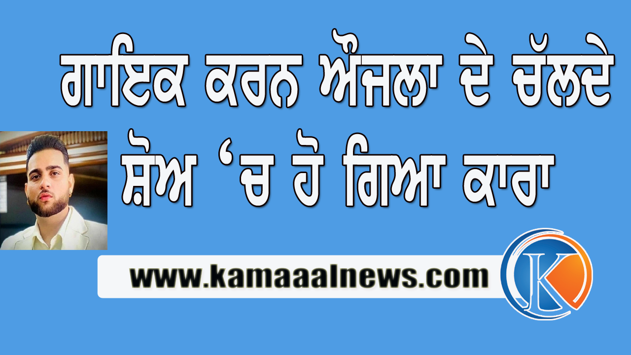 ਗਾਇਕ ਕਰਨ ਔਜਲਾ ਤੇ ਹਮਲਾ ..ਅੱਗਿਓ ਔਜਲਾ ਵੀ ਹੋ ਗਏ ਸਿੱਧਾ …..!