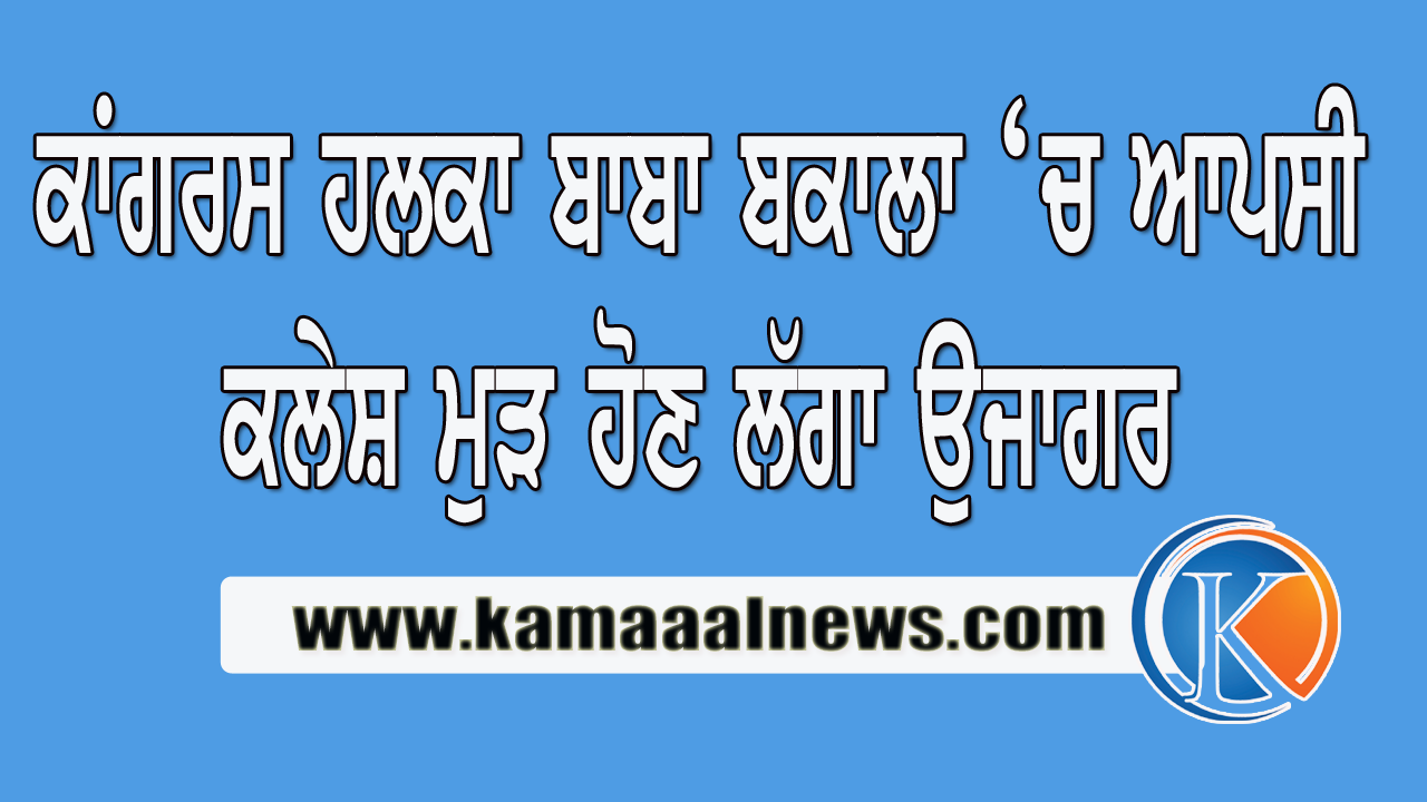 ਕਾਂਗਰਸ ਹਲਕਾ ਬਾਬਾ ਬਕਾਲਾ ਦਾ ਅੰਦਰੁਨੀ ਕਲੇਸ਼ ਫੇਰ ਆਉਣ ਲੱਗਾ ਬਾਹਰ – ਪੜੋ ਪੂਰੀ ਖ਼ਬਰ